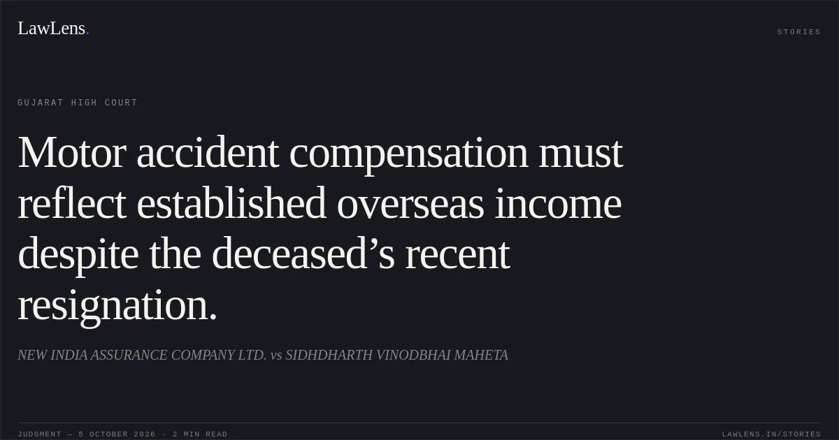 Motor accident compensation must reflect established overseas income despite the deceased’s recent resignation.. NEW INDIA ASSURANCE COMPANY LTD. vs SIDHDHARTH VINODBHAI MAHETA. Gujarat High Court. LawLens