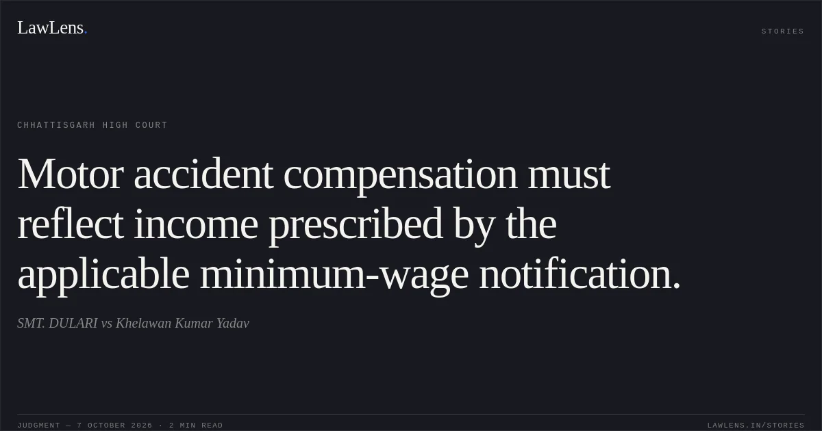 Motor accident compensation must reflect income prescribed by the applicable minimum-wage notification.. SMT. DULARI vs Khelawan Kumar Yadav. Chhattisgarh High Court. LawLens