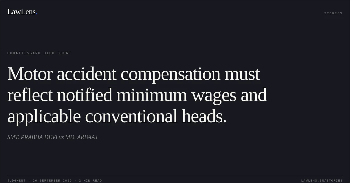 Motor accident compensation must reflect notified minimum wages and applicable conventional heads.. SMT. PRABHA DEVI vs MD. ARBAAJ. Chhattisgarh High Court. LawLens