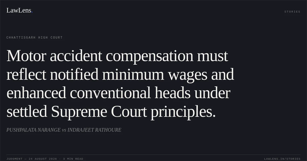 Motor accident compensation must reflect notified minimum wages and enhanced conventional heads under settled Supreme Court principles.. PUSHPALATA NARANGE vs INDRAJEET RATHOURE. Chhattisgarh High Court. LawLens