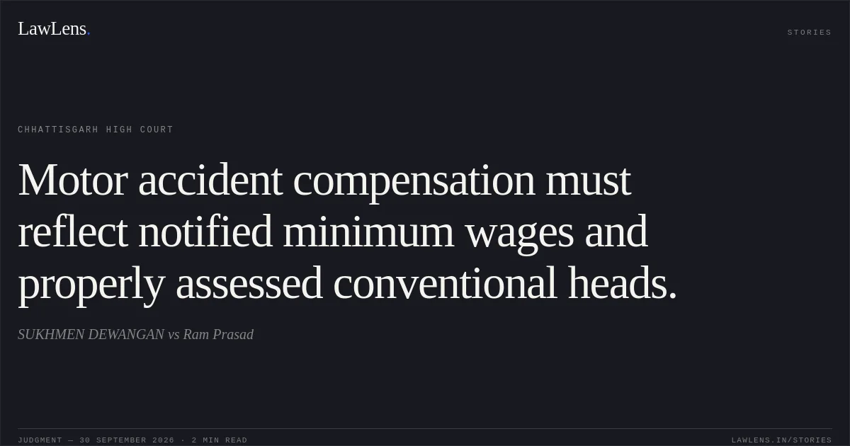 Motor accident compensation must reflect notified minimum wages and properly assessed conventional heads.. SUKHMEN DEWANGAN vs Ram Prasad. Chhattisgarh High Court. LawLens