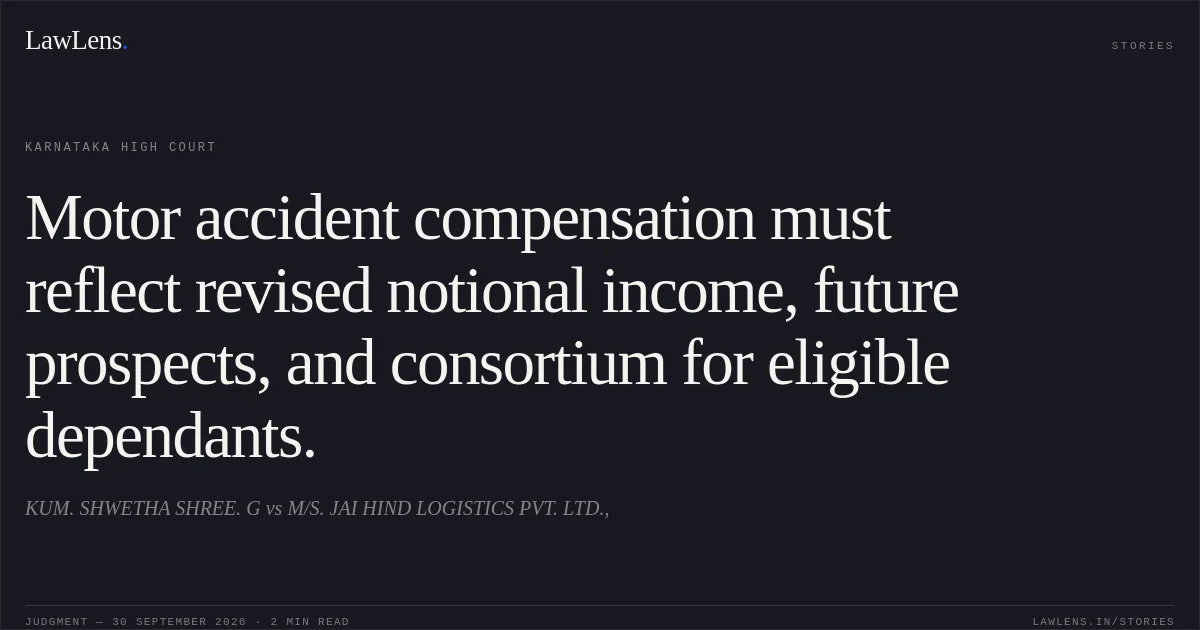 Motor accident compensation must reflect revised notional income, future prospects, and consortium for eligible dependants.. KUM. SHWETHA SHREE. G vs M/S. JAI HIND LOGISTICS PVT. LTD.,. Karnataka High Court. LawLens
