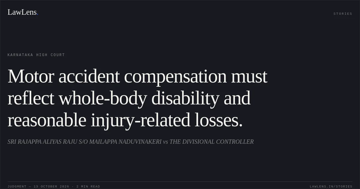 Motor accident compensation must reflect whole-body disability and reasonable injury-related losses.. SRI RAJAPPA ALIYAS RAJU S/O MAILAPPA NADUVINAKERI vs THE DIVISIONAL CONTROLLER. Karnataka High Court. LawLens