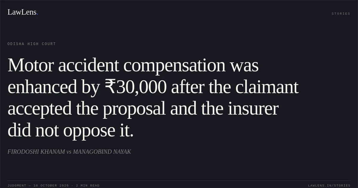 Motor accident compensation was enhanced by ₹30,000 after the claimant accepted the proposal and the insurer did not oppose it.. FIRODOSHI KHANAM vs MANAGOBIND NAYAK. Odisha High Court. LawLens