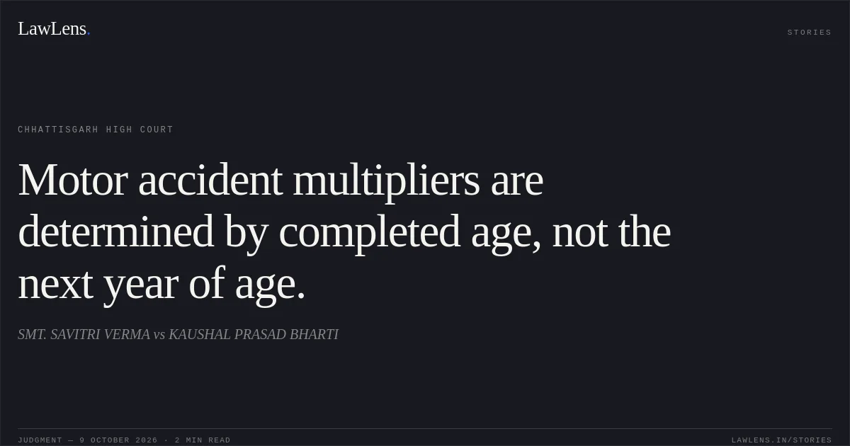 Motor accident multipliers are determined by completed age, not the next year of age.. SMT. SAVITRI VERMA vs KAUSHAL PRASAD BHARTI. Chhattisgarh High Court. LawLens