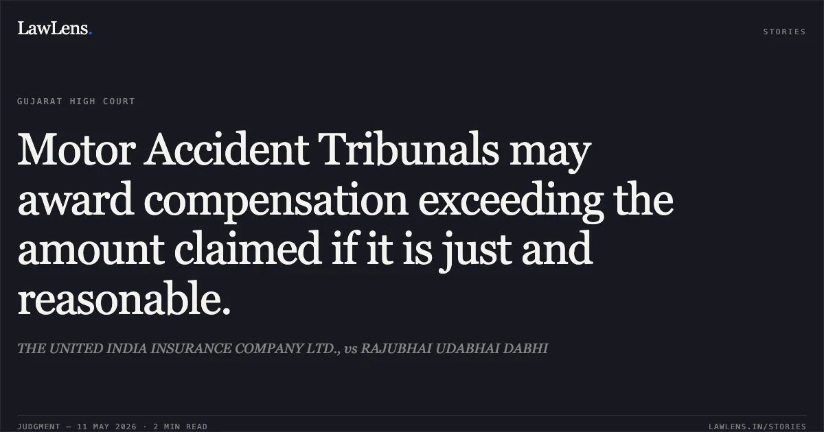 Motor Accident Tribunals may award compensation exceeding the amount claimed if it is just and reasonable.. THE UNITED INDIA INSURANCE COMPANY LTD., vs RAJUBHAI UDABHAI DABHI. Gujarat High Court. LawLens