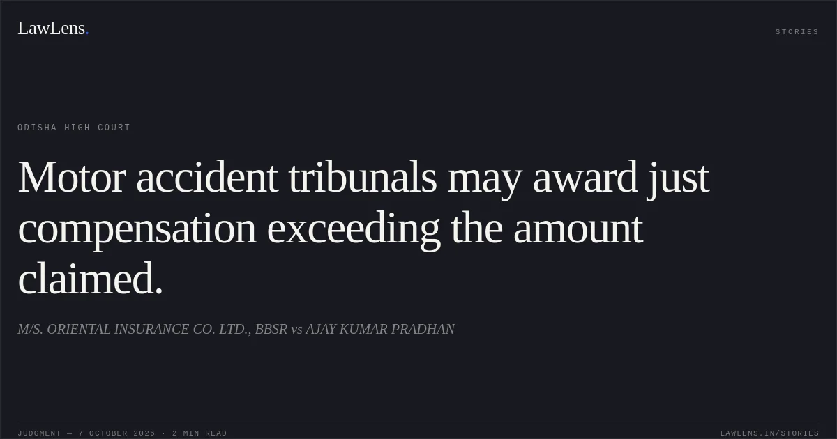 Motor accident tribunals may award just compensation exceeding the amount claimed.. M/S. ORIENTAL INSURANCE CO. LTD., BBSR vs AJAY KUMAR PRADHAN. Odisha High Court. LawLens