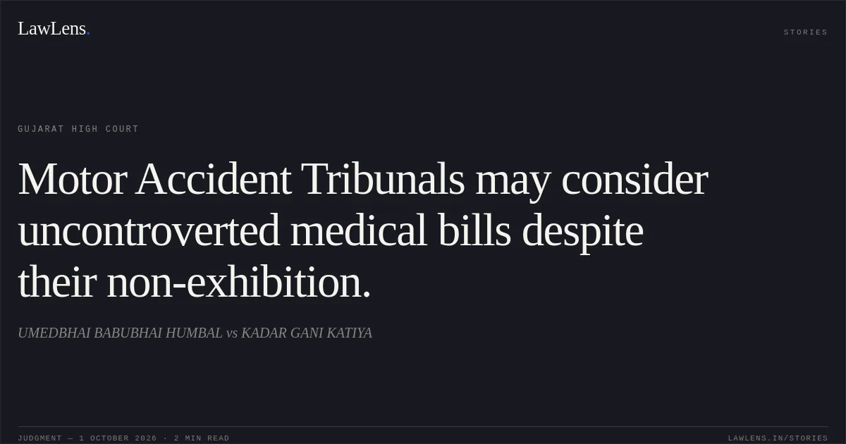 Motor Accident Tribunals may consider uncontroverted medical bills despite their non-exhibition.. UMEDBHAI BABUBHAI HUMBAL vs KADAR GANI KATIYA. Gujarat High Court. LawLens