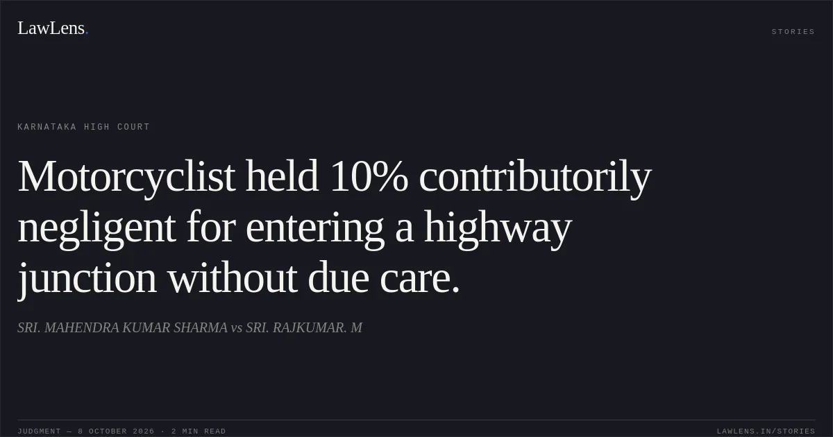 Motorcyclist held 10% contributorily negligent for entering a highway junction without due care.. SRI. MAHENDRA KUMAR SHARMA vs SRI. RAJKUMAR. M. Karnataka High Court. LawLens
