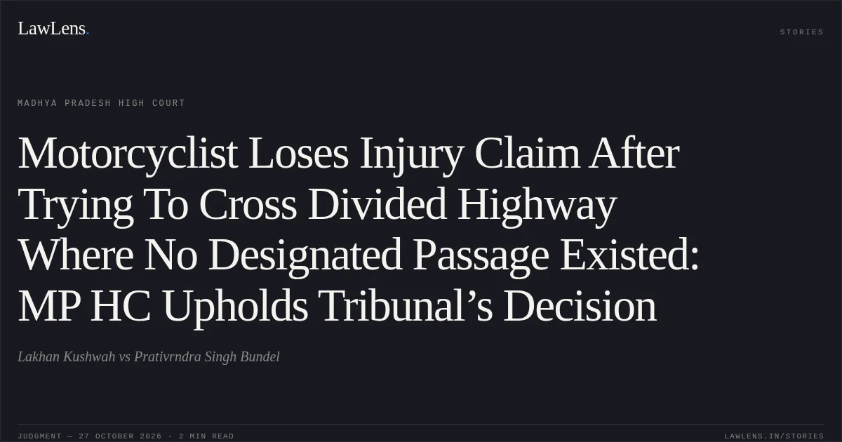Motorcyclist Loses Injury Claim After Trying To Cross Divided Highway Where No Designated Passage Existed: MP HC Upholds Tribunal’s Decision. Lakhan Kushwah vs Prativrndra Singh Bundel. Madhya Pradesh High Court. LawLens