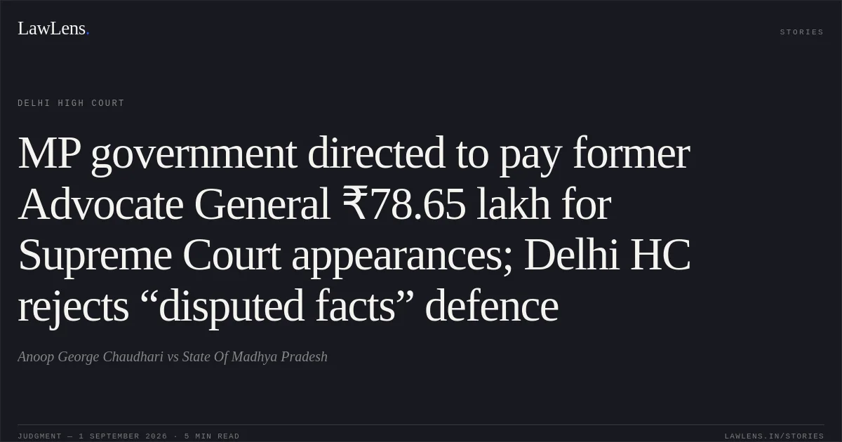 MP government directed to pay former Advocate General ₹78.65 lakh for Supreme Court appearances; Delhi HC rejects “disputed facts” defence. Anoop George Chaudhari vs State Of Madhya Pradesh. Delhi High Court. LawLens