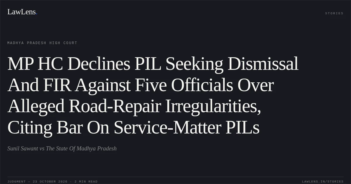 MP HC Declines PIL Seeking Dismissal And FIR Against Five Officials Over Alleged Road-Repair Irregularities, Citing Bar On Service-Matter PILs. Sunil Sawant vs The State Of Madhya Pradesh. Madhya Pradesh High Court. LawLens