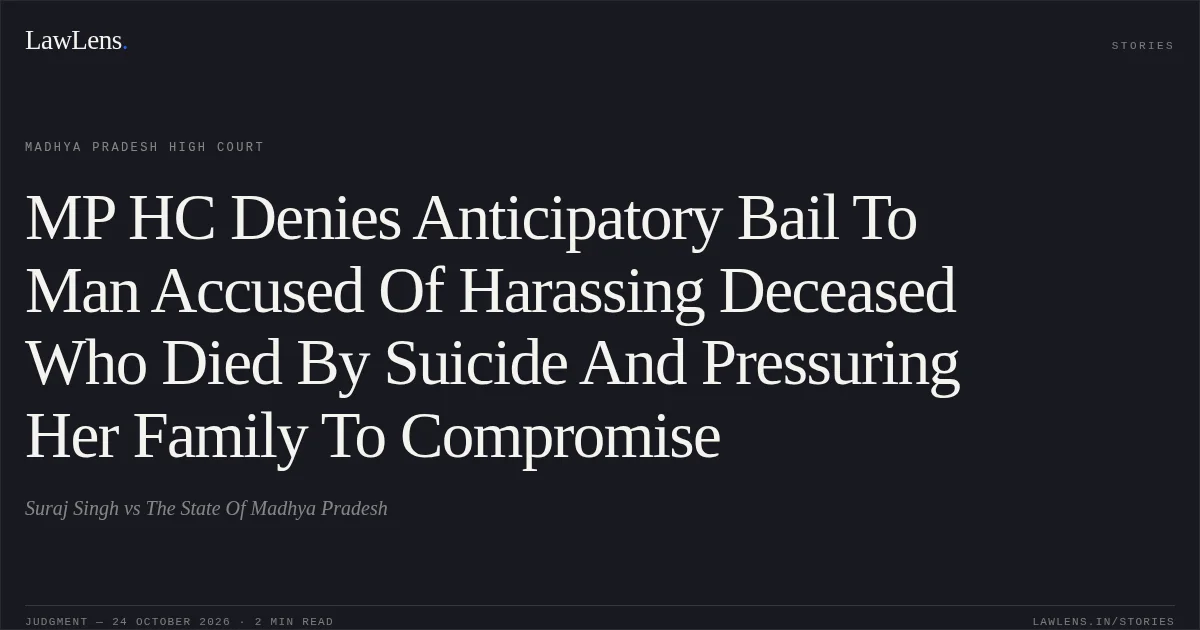 MP HC Denies Anticipatory Bail To Man Accused Of Harassing Deceased Who Died By Suicide And Pressuring Her Family To Compromise. Suraj Singh vs The State Of Madhya Pradesh. Madhya Pradesh High Court. LawLens