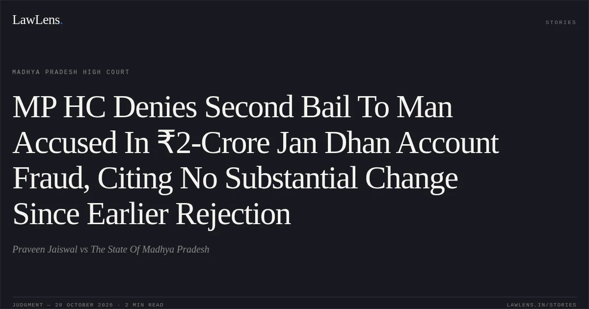 MP HC Denies Second Bail To Man Accused In ₹2-Crore Jan Dhan Account Fraud, Citing No Substantial Change Since Earlier Rejection. Praveen Jaiswal vs The State Of Madhya Pradesh. Madhya Pradesh High Court. LawLens