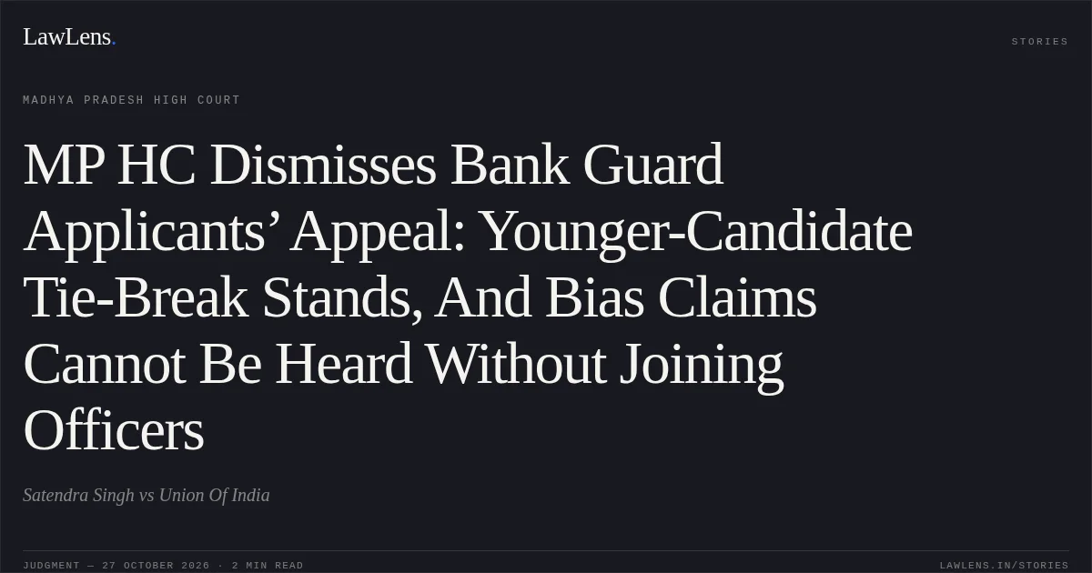 MP HC Dismisses Bank Guard Applicants’ Appeal: Younger-Candidate Tie-Break Stands, And Bias Claims Cannot Be Heard Without Joining Officers. Satendra Singh vs Union Of India. Madhya Pradesh High Court. LawLens