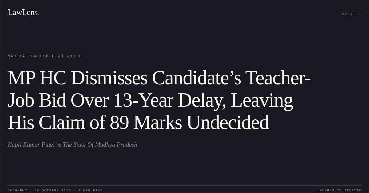 MP HC Dismisses Candidate’s Teacher-Job Bid Over 13-Year Delay, Leaving His Claim of 89 Marks Undecided. Kapil Kumar Patel vs The State Of Madhya Pradesh. Madhya Pradesh High Court. LawLens