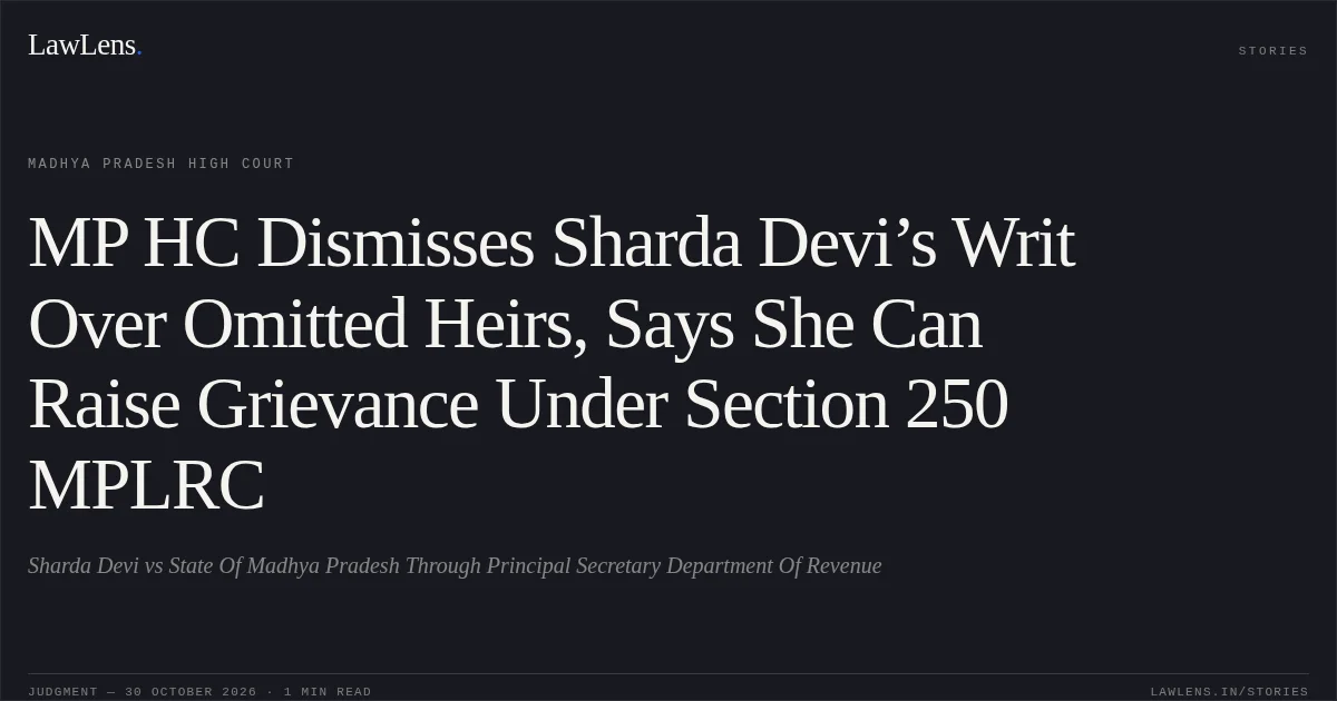 MP HC Dismisses Sharda Devi’s Writ Over Omitted Heirs, Says She Can Raise Grievance Under Section 250 MPLRC. Sharda Devi vs State Of Madhya Pradesh Through Principal Secretary Department Of Revenue. Madhya Pradesh High Court. LawLens