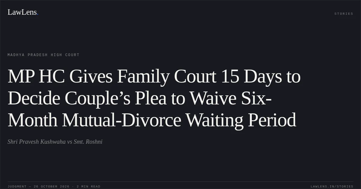 MP HC Gives Family Court 15 Days to Decide Couple’s Plea to Waive Six-Month Mutual-Divorce Waiting Period. Shri Pravesh Kushwaha vs Smt. Roshni. Madhya Pradesh High Court. LawLens