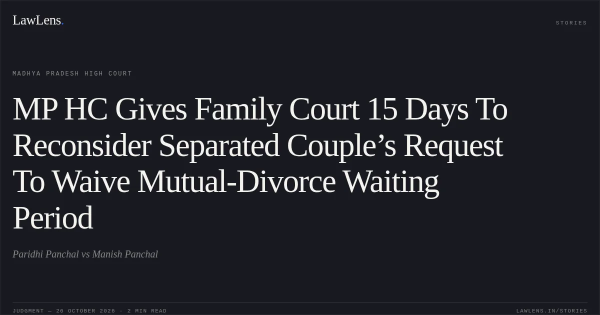 MP HC Gives Family Court 15 Days To Reconsider Separated Couple’s Request To Waive Mutual-Divorce Waiting Period. Paridhi Panchal vs Manish Panchal. Madhya Pradesh High Court. LawLens