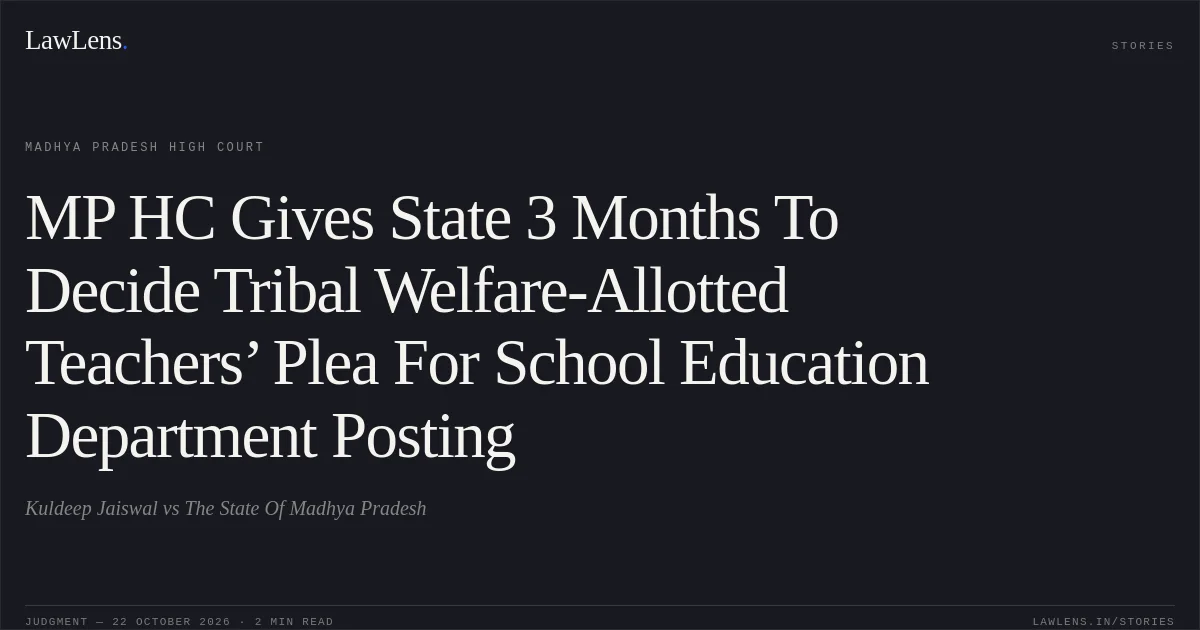 MP HC Gives State 3 Months To Decide Tribal Welfare-Allotted Teachers’ Plea For School Education Department Posting. Kuldeep Jaiswal vs The State Of Madhya Pradesh. Madhya Pradesh High Court. LawLens