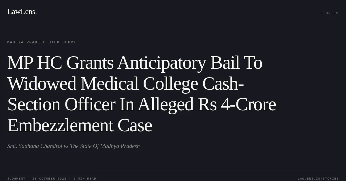 MP HC Grants Anticipatory Bail To Widowed Medical College Cash-Section Officer In Alleged Rs 4-Crore Embezzlement Case. Smt. Sadhana Chandrol vs The State Of Madhya Pradesh. Madhya Pradesh High Court. LawLens