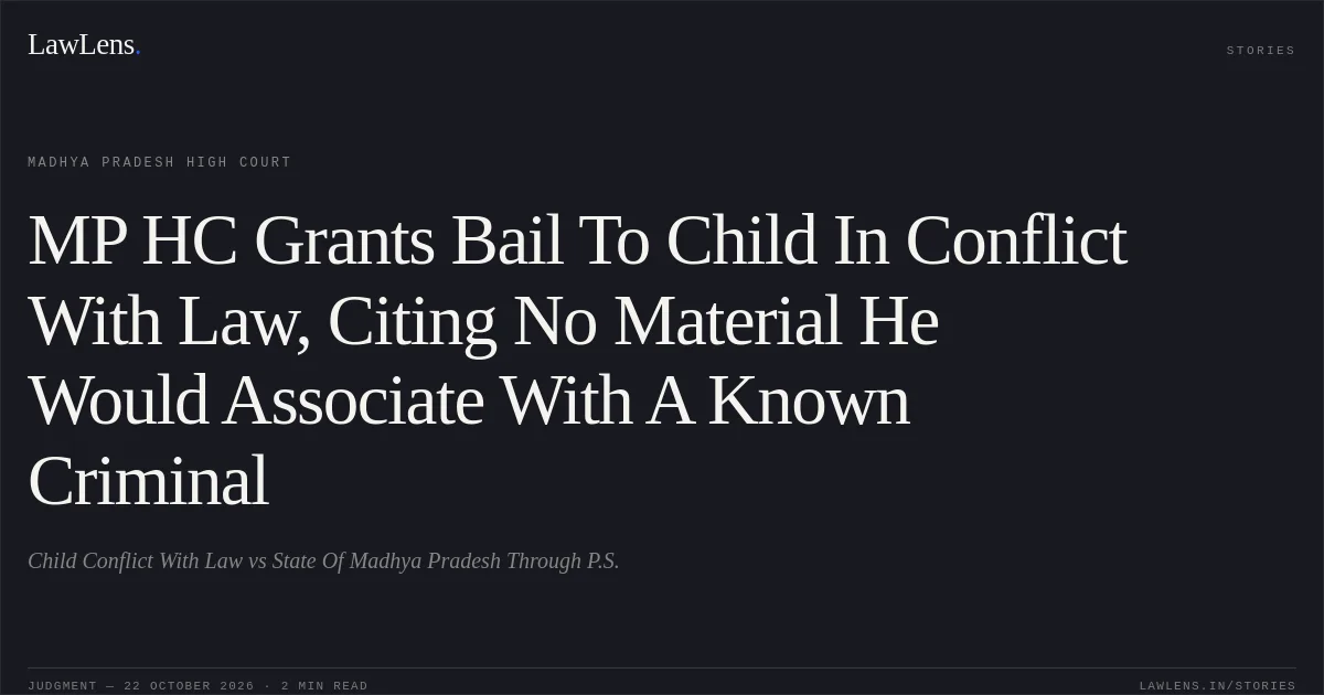 MP HC Grants Bail To Child In Conflict With Law, Citing No Material He Would Associate With A Known Criminal. Child Conflict With Law vs State Of Madhya Pradesh Through P.S.. Madhya Pradesh High Court. LawLens