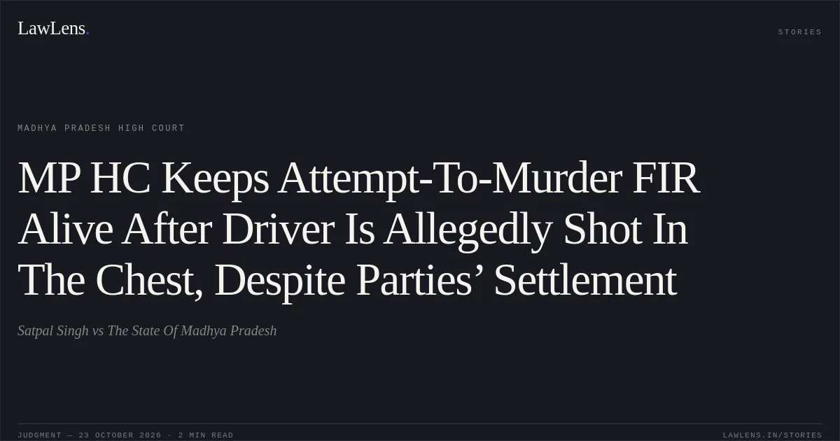 MP HC Keeps Attempt-To-Murder FIR Alive After Driver Is Allegedly Shot In The Chest, Despite Parties’ Settlement. Satpal Singh vs The State Of Madhya Pradesh. Madhya Pradesh High Court. LawLens