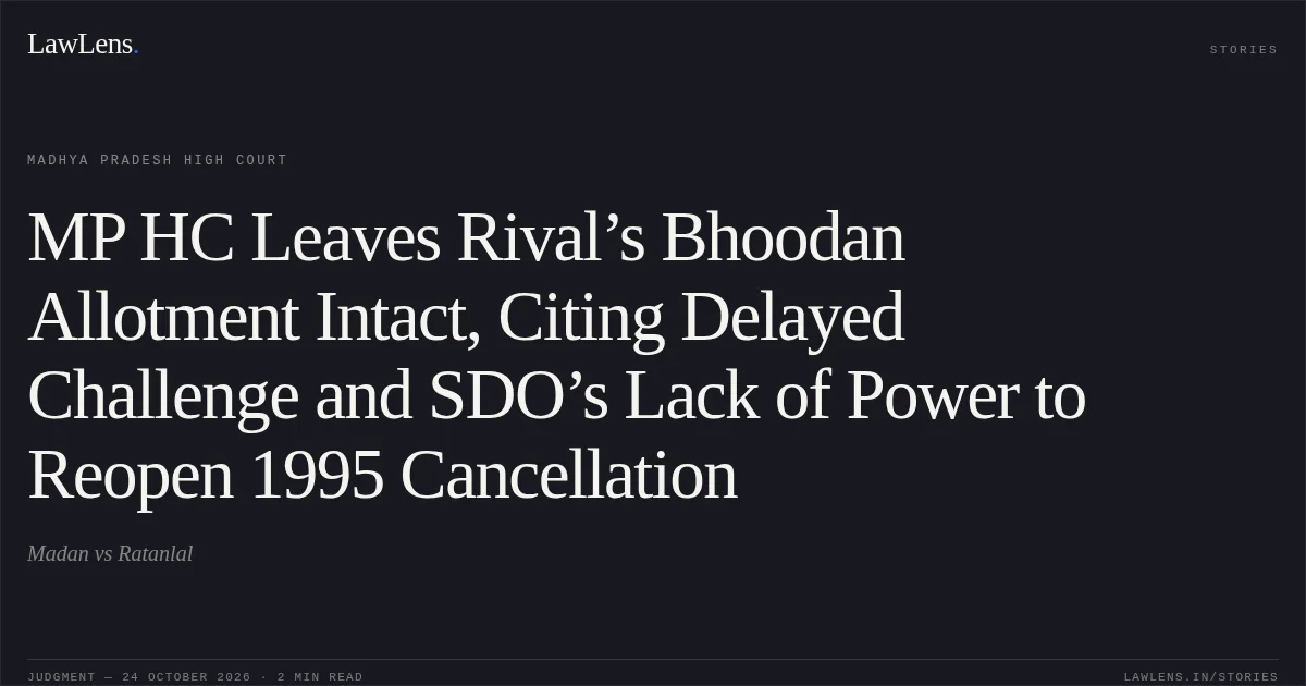 MP HC Leaves Rival’s Bhoodan Allotment Intact, Citing Delayed Challenge and SDO’s Lack of Power to Reopen 1995 Cancellation. Madan vs Ratanlal. Madhya Pradesh High Court. LawLens