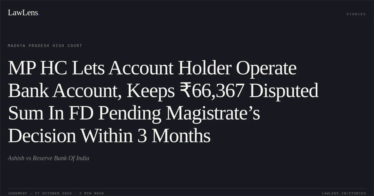 MP HC Lets Account Holder Operate Bank Account, Keeps ₹66,367 Disputed Sum In FD Pending Magistrate’s Decision Within 3 Months. Ashish vs Reserve Bank Of India. Madhya Pradesh High Court. LawLens