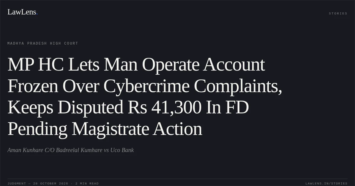 MP HC Lets Man Operate Account Frozen Over Cybercrime Complaints, Keeps Disputed Rs 41,300 In FD Pending Magistrate Action. Aman Kunhare C/O Badreelal Kumhare vs Uco Bank. Madhya Pradesh High Court. LawLens