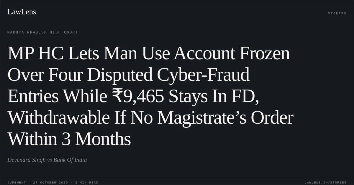 MP HC Lets Man Use Account Frozen Over Four Disputed Cyber-Fraud Entries While ₹9,465 Stays In FD, Withdrawable If No Magistrate’s Order Within 3 Months. Devendra Singh vs Bank Of India. Madhya Pradesh High Court. LawLens