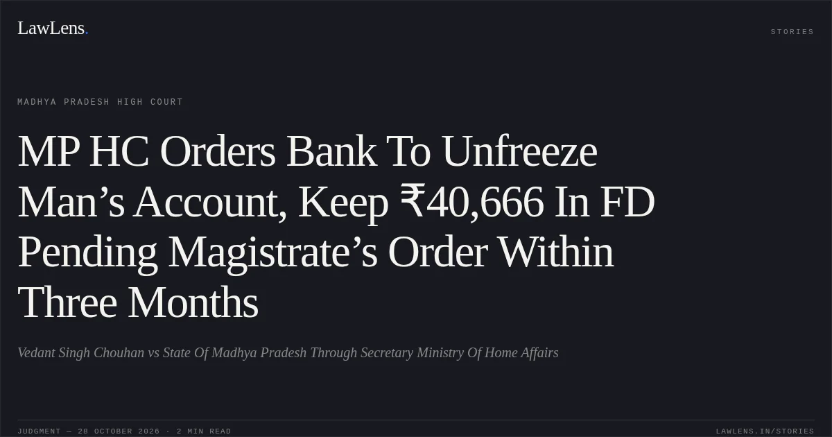 MP HC Orders Bank To Unfreeze Man’s Account, Keep ₹40,666 In FD Pending Magistrate’s Order Within Three Months. Vedant Singh Chouhan vs State Of Madhya Pradesh Through Secretary Ministry Of Home Affairs. Madhya Pradesh High Court. LawLens