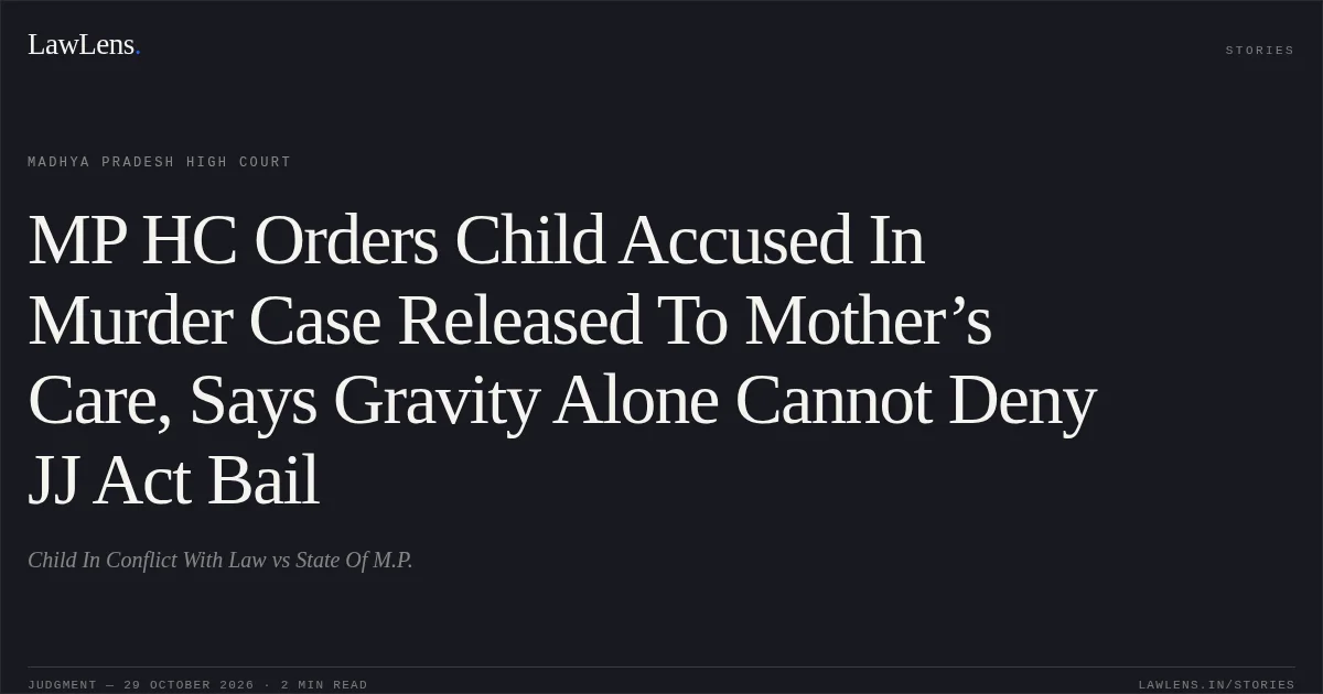 MP HC Orders Child Accused In Murder Case Released To Mother’s Care, Says Gravity Alone Cannot Deny JJ Act Bail. Child In Conflict With Law vs State Of M.P.. Madhya Pradesh High Court. LawLens