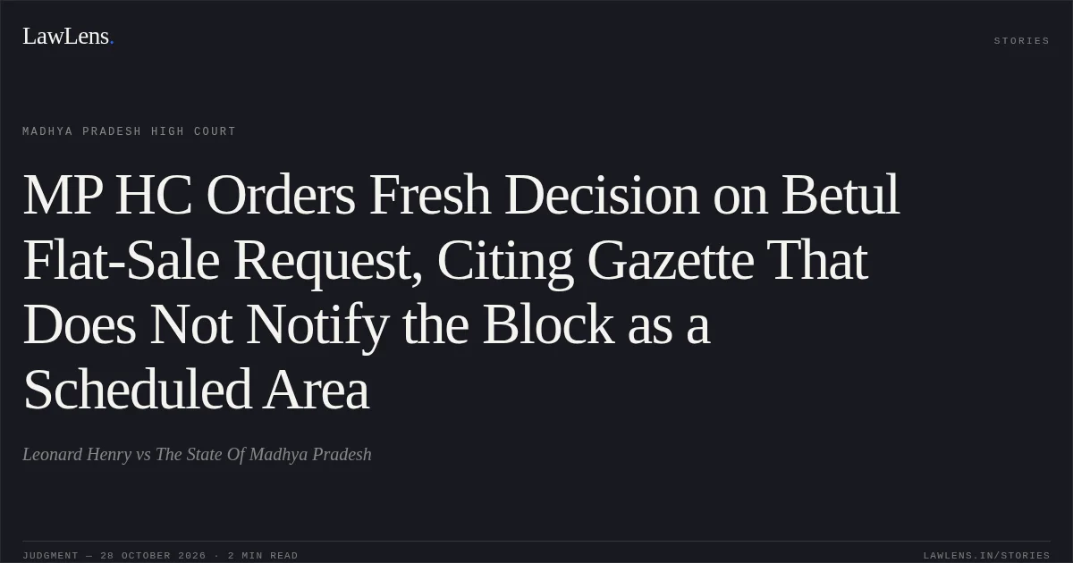 MP HC Orders Fresh Decision on Betul Flat-Sale Request, Citing Gazette That Does Not Notify the Block as a Scheduled Area. Leonard Henry vs The State Of Madhya Pradesh. Madhya Pradesh High Court. LawLens