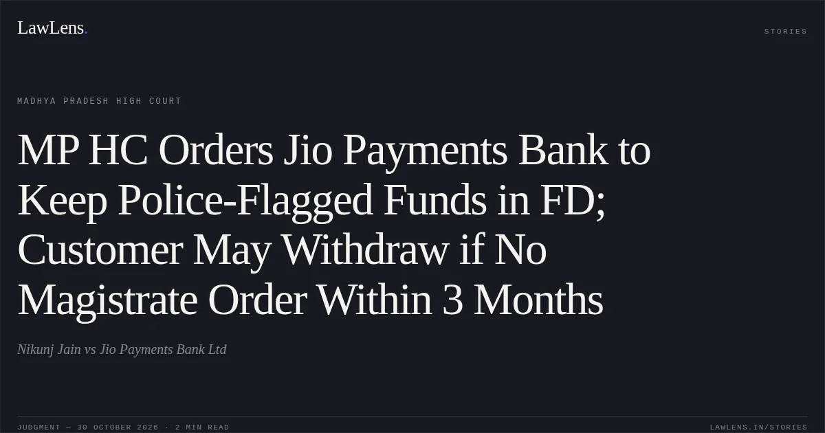 MP HC Orders Jio Payments Bank to Keep Police-Flagged Funds in FD; Customer May Withdraw if No Magistrate Order Within 3 Months. Nikunj Jain vs Jio Payments Bank Ltd. Madhya Pradesh High Court. LawLens