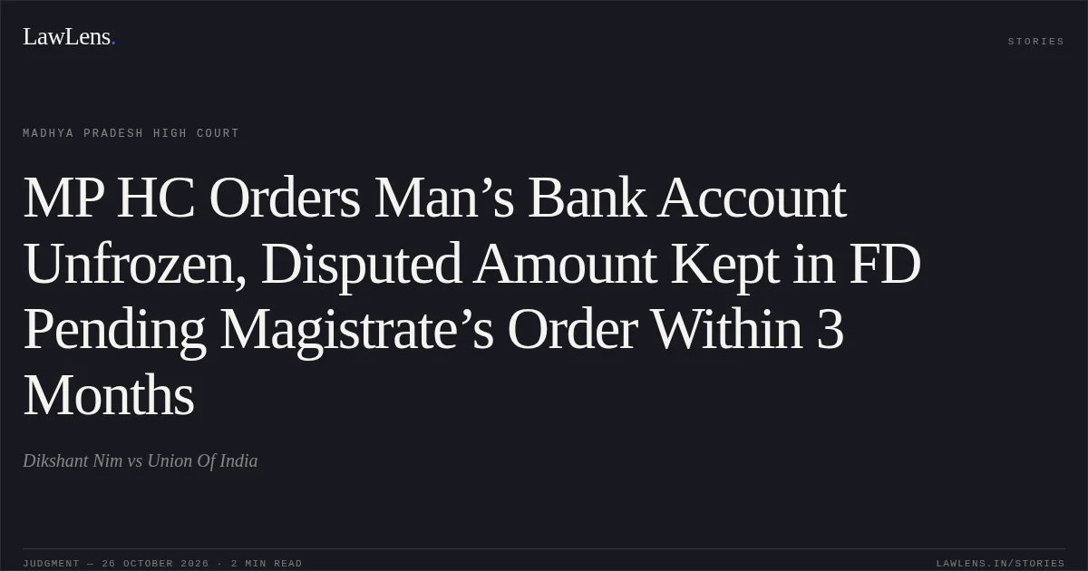 MP HC Orders Man’s Bank Account Unfrozen, Disputed Amount Kept in FD Pending Magistrate’s Order Within 3 Months. Dikshant Nim vs Union Of India. Madhya Pradesh High Court. LawLens