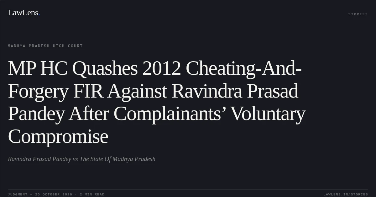 MP HC Quashes 2012 Cheating-And-Forgery FIR Against Ravindra Prasad Pandey After Complainants’ Voluntary Compromise. Ravindra Prasad Pandey vs The State Of Madhya Pradesh. Madhya Pradesh High Court. LawLens