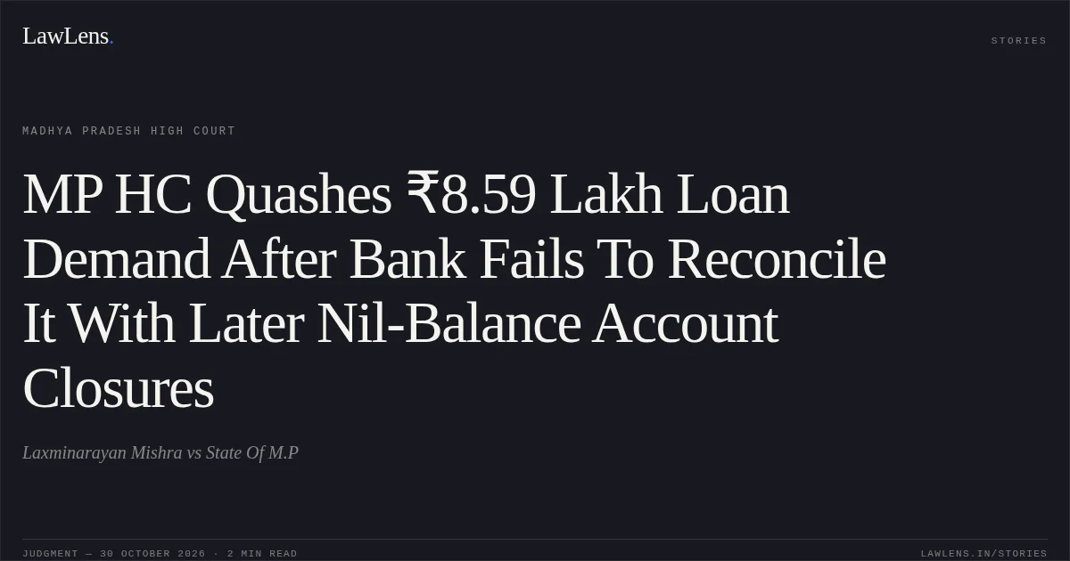 MP HC Quashes ₹8.59 Lakh Loan Demand After Bank Fails To Reconcile It With Later Nil-Balance Account Closures. Laxminarayan Mishra vs State Of M.P. Madhya Pradesh High Court. LawLens