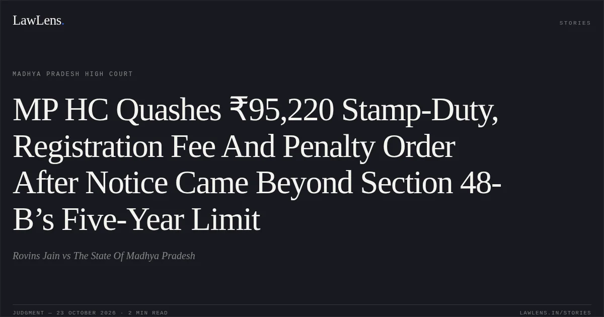 MP HC Quashes ₹95,220 Stamp-Duty, Registration Fee And Penalty Order After Notice Came Beyond Section 48-B’s Five-Year Limit. Rovins Jain vs The State Of Madhya Pradesh. Madhya Pradesh High Court. LawLens