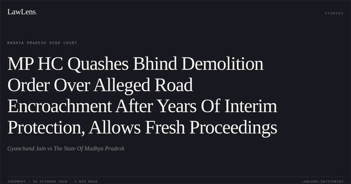 MP HC Quashes Bhind Demolition Order Over Alleged Road Encroachment After Years Of Interim Protection, Allows Fresh Proceedings. Gyanchand Jain vs The State Of Madhya Pradesh. Madhya Pradesh High Court. LawLens