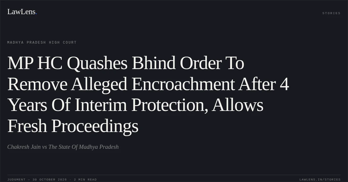 MP HC Quashes Bhind Order To Remove Alleged Encroachment After 4 Years Of Interim Protection, Allows Fresh Proceedings. Chakresh Jain vs The State Of Madhya Pradesh. Madhya Pradesh High Court. LawLens