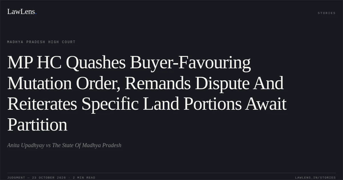 MP HC Quashes Buyer-Favouring Mutation Order, Remands Dispute And Reiterates Specific Land Portions Await Partition. Anita Upadhyay vs The State Of Madhya Pradesh. Madhya Pradesh High Court. LawLens