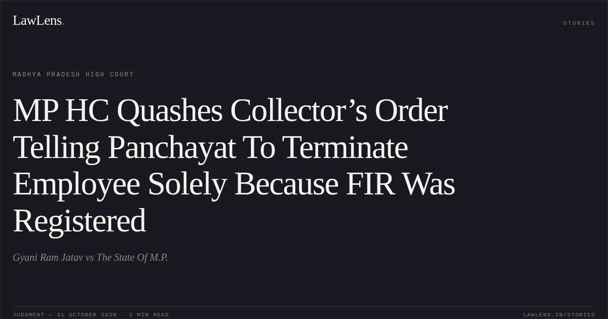 MP HC Quashes Collector’s Order Telling Panchayat To Terminate Employee Solely Because FIR Was Registered. Gyani Ram Jatav vs The State Of M.P.. Madhya Pradesh High Court. LawLens