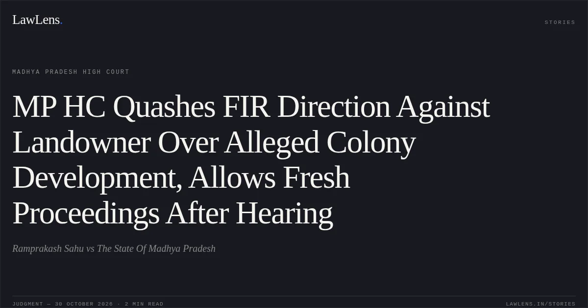MP HC Quashes FIR Direction Against Landowner Over Alleged Colony Development, Allows Fresh Proceedings After Hearing. Ramprakash Sahu vs The State Of Madhya Pradesh. Madhya Pradesh High Court. LawLens
