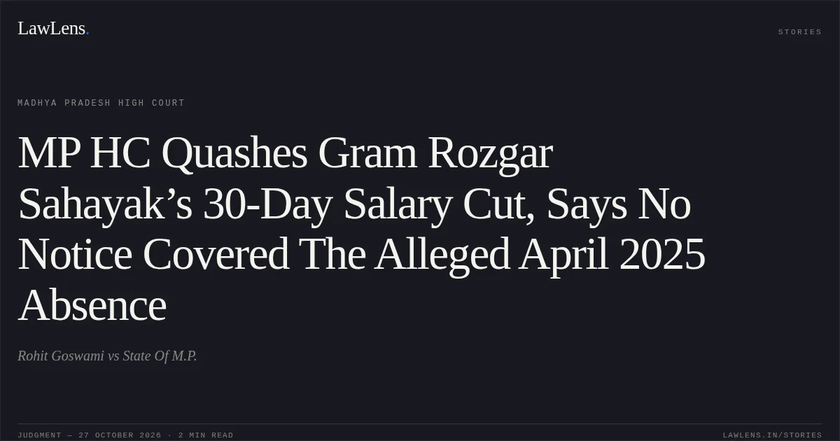 MP HC Quashes Gram Rozgar Sahayak’s 30-Day Salary Cut, Says No Notice Covered The Alleged April 2025 Absence. Rohit Goswami vs State Of M.P.. Madhya Pradesh High Court. LawLens