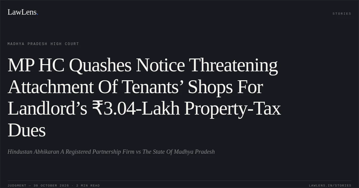 MP HC Quashes Notice Threatening Attachment Of Tenants’ Shops For Landlord’s ₹3.04-Lakh Property-Tax Dues. Hindustan Abhikaran A Registered Partnership Firm vs The State Of Madhya Pradesh. Madhya Pradesh High Court. LawLens