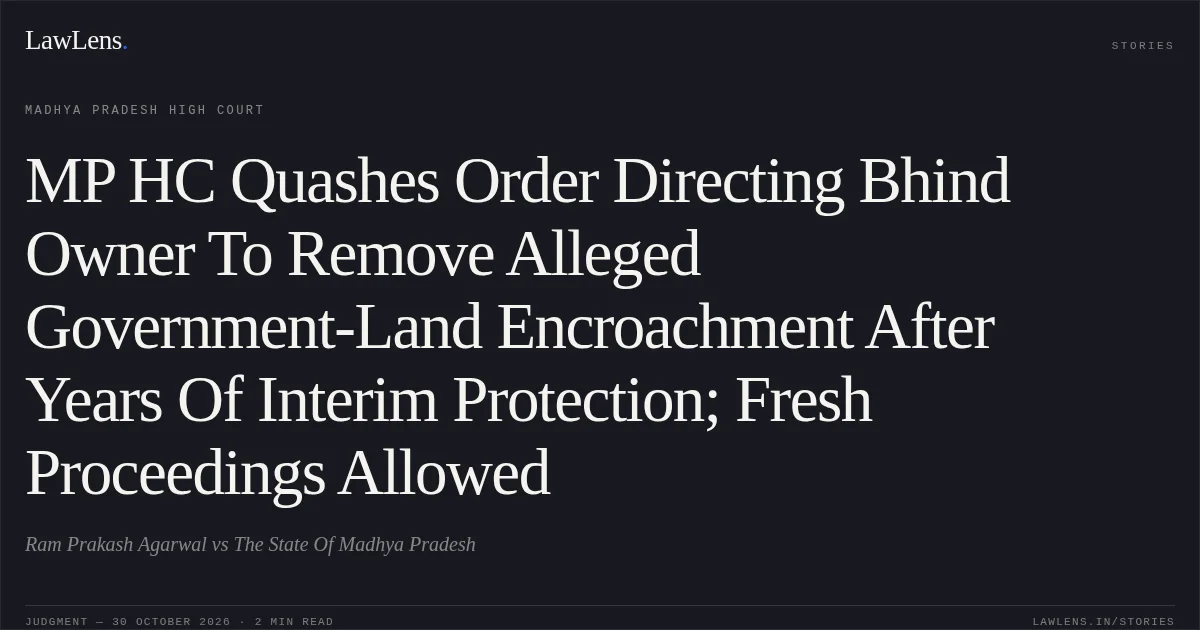 MP HC Quashes Order Directing Bhind Owner To Remove Alleged Government-Land Encroachment After Years Of Interim Protection; Fresh Proceedings Allowed. Ram Prakash Agarwal vs The State Of Madhya Pradesh. Madhya Pradesh High Court. LawLens