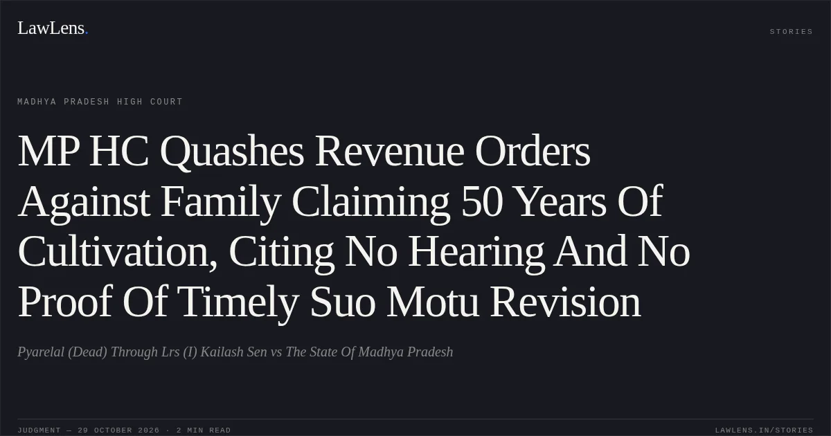 MP HC Quashes Revenue Orders Against Family Claiming 50 Years Of Cultivation, Citing No Hearing And No Proof Of Timely Suo Motu Revision. Pyarelal (Dead) Through Lrs (I) Kailash Sen vs The State Of Madhya Pradesh. Madhya Pradesh High Court. LawLens