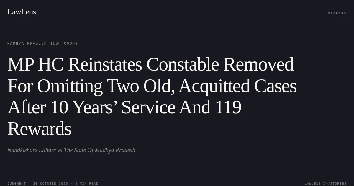 MP HC Reinstates Constable Removed For Omitting Two Old, Acquitted Cases After 10 Years’ Service And 119 Rewards. Nandkishore Lilhare vs The State Of Madhya Pradesh. Madhya Pradesh High Court. LawLens