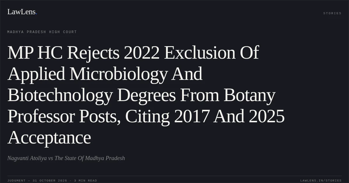 MP HC Rejects 2022 Exclusion Of Applied Microbiology And Biotechnology Degrees From Botany Professor Posts, Citing 2017 And 2025 Acceptance. Nagvanti Atoliya vs The State Of Madhya Pradesh. Madhya Pradesh High Court. LawLens